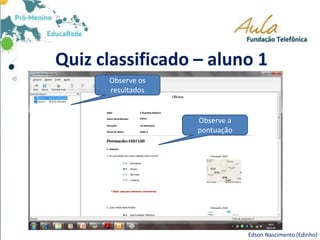 Quiz classificado – aluno 1
Edson Nascimento (Edinho)
Observe a
pontuação
Observe os
resultados
 