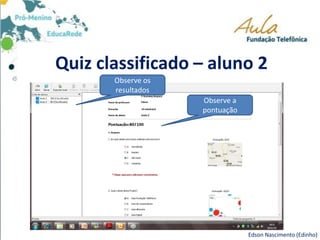 Quiz classificado – aluno 2
Edson Nascimento (Edinho)
Observe a
pontuação
Observe os
resultados
 