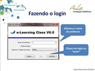 Fazendo o login
Adicione o nome
do professor
Clique em login ou
“enter”
Edson Nascimento (Edinho)
 
