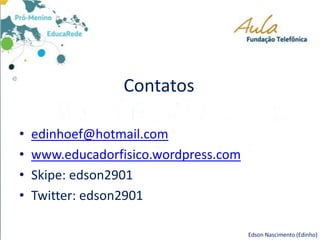 Contatos
• edinhoef@hotmail.com
• www.educadorfisico.wordpress.com
• Skipe: edson2901
• Twitter: edson2901
Edson Nascimento (Edinho)
 