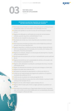 135
Informação documentada requerida pela ISO 9001:2015
que deve ser retida pela Organização, registos:
Informação documentada na medida adequada para ter confiança de que
os processos estão a ser executados como planeado (4.4 e 8.1).
Evidência de aptidão ao uso dos recursos de monitorização e medição
(7.1.5.1).
Registos de calibração ou verificação de recursos de monitorização e
medição, quando requerida a rastreabilidade (7.1.5.2).
Evidências de competência das pessoas (7.2).
Resultados da revisão e/ou novos requisitos para os produtos e serviços
(8.2.3).
Informação documentada que demonstra conformidade dos produtos e
serviços com os seus requisitos (8.1).
Registos requeridos no âmbito do processo de design e desenvolvimento
(8.3: 8.3.2, planeamento, 8.3.3 entradas, 8.3.4 controlo, 8.3.5 Saídas, 8.3.6
Alterações, incluindo autorizações).
Registos da avaliação, seleção e monitorização de desempenho e reavalia-
ção de fornecedores (8.4.1).
Identificação dos produtos e/ou serviços e rastreabilidade quando aplicável
(8.5.2).
Registos de ocorrências com a propriedade do cliente ou fornecedor e de
comunicação ao proprietário (8.5.3).
Registos sobre alterações na produção ou prestação de serviço, incluindo
autorizações (8.5.6).
Registo da libertação de produtos e serviços para entrega ao cliente (8.6).
Registos de saídas não conformes (8.7).
Resultados da avaliação do desempenho e a eficácia do SGQ (9.1.1).
Evidências da implementação do programa de auditoria e os respetivos
resultados das auditorias (9.2.2).
Evidências dos resultados da revisão pela gestão (9.3.3).
Evidências da análise de causas das não-conformidades e quaisquer ações
subsequentes tomadas (10.2.2).
Registos de não conformidade e ações corretivas (10.2.2).
Registos determinados pelo cliente ou legais aplicáveis ao produto e ao
serviço.
Informação documentada que a Organização determina que é necessário
reter como evidência da conformidade para com as disposições planeadas
e para assegurar a eficácia do SGQ.
03 ISO 9001:2015
Guia do utilizador
7. suporte
Guia do utilizador ISO 9001:2015
 