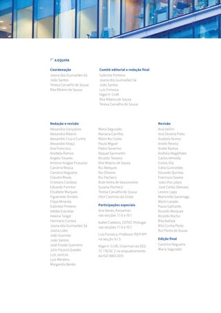 A EQUIPA
Coordenação Comité editorial e redação final
Redação e revisão Revisão
Participações especiais
Edição final
Joana dos Guimarães Sá
João Santos
Teresa Carvalho de Sousa
Rita Ribeiro de Sousa
Gabriela Pinheiro
Joana dos Guimarães Sá
João Santos
Luís Fonseca
Nigel H. Croft
Rita Ribeiro de Sousa
Teresa Carvalho de Sousa
Ana Neves, Knowman
nas secções 7.1.6 e 10.1
Isabel Caetano, COTEC Portugal
nas secções 7.1.6 e 10.1
Luís Fonseca, Professor ISEP-IPP
na secção 9.1.3
Nigel H. Croft, Chairman da ISO/
TC 176/SC 2 no enquadramento
da ISO 9001:2015
Carolina Nogueira
Maria Segurado
Alexandra Gonçalves
Alexandra Ribeiro
Alexandre Cruz e Cunha
Alexandre Vilaça
Ana Francisco
Anabela Ramos
Ângelo Tavares
António Aragão Frutuoso
Carolina Mosca
Carolina Nogueira
Cláudia Rosas
Cristiana Cardoso
Eduardo Farinha
Elisabete Marques
Figueiredo Simões
Filipa Miranda
Gabriela Pinheiro
Hélder Estradas
Helena Torgal
Hermano Correia
Joana dos Guimarães Sá
Joana Lobo
João Gusmão
João Santos
José Frazão Guerreiro
Júlio Faceira Guedes
Luís Janicas
Luís Menéres
Margarida Beirão
Ana Dahlin
Ana Oliveira Preto
Anabela Nunes
André Pereira
André Ramos
Andreia Magalhães
Carlos Almeida
Carlos Vila
Cátia Guimarães
Eduardo Quintas
Francisco Soares
João Vila Lobos
José Carlos Dâmaso
Leonor Lapa
Maria Inês Saramaga
Mário Lavado
Paula Galhardo
Ricardo Marques
Ricardo Rocha
Rita Batista
Rita Cunha Porto
Rui Flores de Sousa
Maria Segurado
Mariana Carrilho
Mário Rui Costa
Paulo Miguel
Pedro Severino
Raquel Sanmartín
Ricardo Teixeira
Rita Ribeiro de Sousa
Rui Marques
Rui Oliveira
Rui Pacheco
Rute Vieira de Vasconcelos
Susana Pacheco
Teresa Carvalho de Sousa
Vítor Casimiro da Costa
 