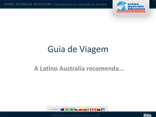 Guia de Viagem
A Latino Australia recomenda…
 