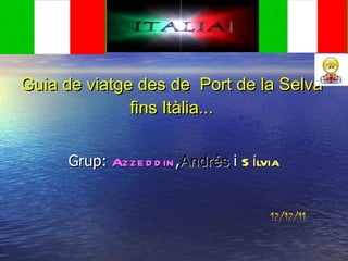 Guia de viatge des de  Port de la Selva fins Itàlia... Grup:  Azzeddin , Andrés   i  Sílvia 12/12/11 