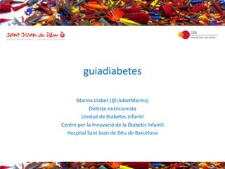 guiadiabetes

      Marina Llobet (@LlobetMarina)
            Dietista-nutricionista
        Unidad de Diabetes Infantil
Centre per la Innovació de la Diabetis Infantil
  Hospital Sant Joan de Déu de Barcelona
 