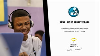 GUIA PRÁTICO PARA ORGANIZAR O DIA DA
CONECTIVIDADE NA SUA ESCOLA
23/10 | DIA DA CONECTIVIDADE
Vamos nessa?
 