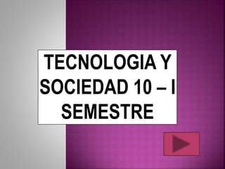 TECNOLOGIA Y
SOCIEDAD 10 – I
SEMESTRE
 