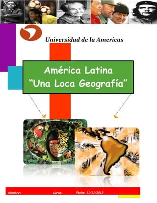 Universidad de la Americas




             América Latina
          “Una Loca Geografía”




Nombre:        Curso:   Fecha: 11/11/2012
 