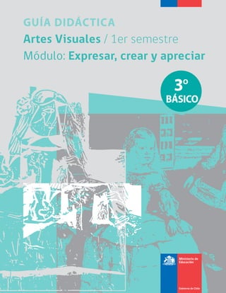 GUÍA DIDÁCTICA
Artes Visuales /Artes Visuales / 1er semestre1er semestre
Módulo:Módulo: Expresar, crear y apreciarExpresar, crear y apreciar
3º
BÁSICO
 
