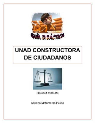 Igualdad Unadista
Adriana Matamoros Pulido
UNAD CONSTRUCTORA
DE CIUDADANOS
 