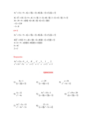         
3
1
1
3
9
13
4 2








 x
x
C
x
x
B
x
x
A
x
x
            
        
B
B
C
B
A
C
B
A






























1
12
12
0
3
4
3
4
0
9
39
36
3
3
3
1
3
3
1
3
3
3
9
3
13
3
4
2
x = 1
        
3
1
1
3
9
13
4 2








 x
x
C
x
x
B
x
x
A
x
x
            
        
C
C
C
B
A
C
B
A
















2
4
8
4
1
0
1
0
4
9
13
4
3
1
1
1
1
1
1
1
3
1
9
1
13
1
4
2
Respuesta:
1
2
3
1
3
1
3
3
2
9
13
4
2
3
2














x
x
x
x
C
x
B
x
A
x
x
x
x
x
EJERCICIOS
1)
  
3
2
1
8



x
x
x
2)
  
1
4
29



x
x
x
3)
12
4
34
2



x
x
x
4)
x
x
x
4
12
5
2


5)
   
3
2
1
1
15
4 2





x
x
x
x
x
6)
  
5
2
20
19
2




x
x
x
x
x
7)
x
x
x
x
x
5
4
15
5
4
2
3
2




8)
  
6
5
1
11
37
2




x
x
x
 