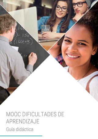 MOOC DIFICULTADES DE APRENDIZAJE
Guía didáctica
1
MOOC DIFICULTADES DE
APRENDIZAJE
Guía didáctica
 