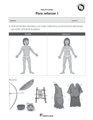Mat
erialfotocopi
able
1.	Viste al hombre nómada y a la mujer sedentaria, recortando los elementos
que están al final de la página.
Recorta:
Hoja de trabajo
Para reforzar 1
Nombre: Curso: 2º
Nómada Sedentario
 