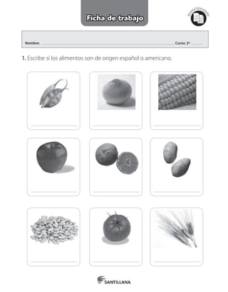 Nombre: Curso: 2º
1. Escribe si los alimentos son de origen español o americano.
Mat
erialfotocopi
able
Ficha de trabajo
 