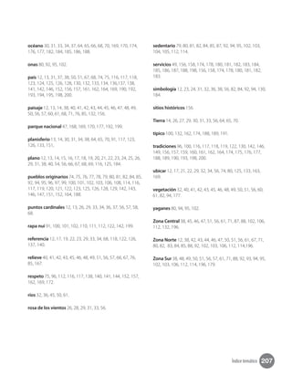 207Índice temático
océano 30, 31, 33, 34, 37, 64, 65, 66, 68, 70, 169, 170, 174,
176, 177, 182, 184, 185, 186, 188.
onas 80, 92, 95, 102.
país 12, 13, 31, 37, 38, 50, 51, 67, 68, 74, 75, 116, 117, 118,
123, 124, 125, 126, 128, 130, 132, 133, 134, 136,137, 138,
141, 142, 146, 152, 156, 157, 161, 162, 164, 169, 190, 192,
193, 194, 195, 198, 200.
paisaje 12, 13, 14, 38, 40, 41, 42, 43, 44, 45, 46, 47, 48, 49,
50, 56, 57, 60, 61, 68, 71, 76, 85, 132, 156.
parque nacional 47, 168, 169, 170, 177, 192, 199.
planisferio 13, 14, 30, 31, 34, 38, 64, 65, 70, 91, 117, 123,
126, 133, 151,
plano 12, 13, 14, 15, 16, 17, 18, 19, 20, 21, 22, 23, 24, 25, 26,
29, 31, 38, 40, 54, 56, 66, 67, 68, 69, 116, 125, 184.
pueblos originarios 74, 75, 76, 77, 78, 79, 80, 81, 82, 84, 85,
92, 94, 95, 96, 97, 99, 100, 101, 102, 103, 106, 108, 114, 116,
117, 119, 120, 121, 122, 123, 125, 126, 128, 129, 142, 143,
146, 147, 151, 152, 164, 188.
puntos cardinales 12, 13, 26, 29, 33, 34, 36, 37, 56, 57, 58,
68.
rapa nui 91, 100, 101, 102, 110, 111, 112, 122, 142, 199.
referencia 12, 17, 19, 22, 23, 29, 33, 34, 68, 118, 122, 126,
137, 140.
relieve 40, 41, 42, 43, 45, 46, 48, 49, 51, 56, 57, 66, 67, 76,
85, 167.
respeto 75, 96, 112, 116, 117, 138, 140, 141, 144, 152, 157,
162, 169, 172.
ríos 32, 36, 45, 50, 61.
rosa de los vientos 26, 28, 29, 31, 33, 56.
sedentario 79, 80, 81, 82, 84, 85, 87, 92, 94, 95, 102, 103,
104, 105, 112, 114.
servicios 49, 156, 158, 174, 178, 180, 181, 182, 183, 184,
185, 186, 187, 188, 198, 156, 158, 174, 178, 180, 181, 182,
183.
simbología 12, 23, 24, 31, 32, 36, 38, 56, 82, 84, 92, 94, 130,
184.
sitios históricos 156.
Tierra 14, 26, 27, 29, 30, 31, 33, 56, 64, 65, 70.
típico 100, 132, 162, 174, 188, 189, 191.
tradiciones 96, 100, 116, 117, 118, 119, 122, 130, 142, 146,
149, 156, 157, 159, 160, 161, 162, 164, 174, 175, 176, 177,
188, 189, 190, 193, 198, 200.
ubicar 12, 17, 21, 22, 29, 32, 34, 56, 74, 80, 125, 133, 163,
169.
vegetación 32, 40, 41, 42, 43, 45, 46, 48, 49, 50, 51, 56, 60,
61, 82, 94, 177.
yaganes 80, 94, 95, 102.
Zona Central 38, 45, 46, 47, 51, 56, 61, 71, 87, 88, 102, 106,
112, 132, 196.
Zona Norte 12, 38, 42, 43, 44, 46, 47, 50, 51, 56, 61, 67, 71,
80, 82, 83, 84, 85, 88, 92, 102, 103, 106, 112, 114,196.
Zona Sur 38, 48, 49, 50, 51, 56, 57, 61, 71, 88, 92, 93, 94, 95,
102, 103, 106, 112, 114, 196, 179.
 