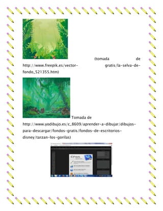 (tomada de
http://www.freepik.es/vector- gratis/la-selva-de-
fondo_521355.htm)
Tomada de
http://www.yodibujo.es/c_8609/aprender-a-dibujar/dibujos-
para-descargar/fondos-gratis/fondos-de-escritorios-
disney/tarzan-los-gorilas)
 