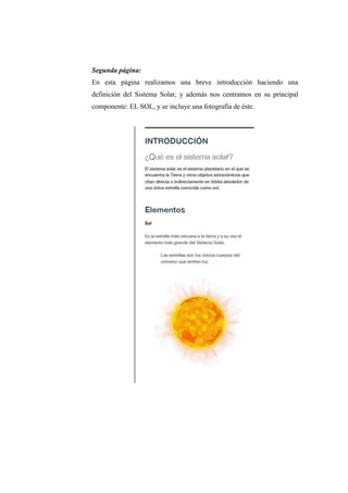 Segunda página:
En esta página realizamos una breve introducción haciendo una
definición del Sistema Solar, y además nos centramos en su principal
componente: EL SOL, y se incluye una fotografía de éste.
 