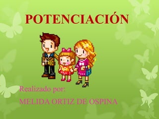 POTENCIACIÓN




Realizado por:
MELIDA ORTIZ DE OSPINA
 