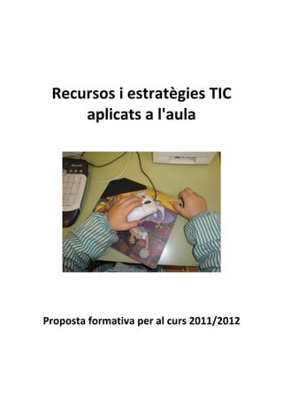 Recursos i estratègies TIC
     aplicats a l'aula




Proposta formativa per al curs 2011/2012
 