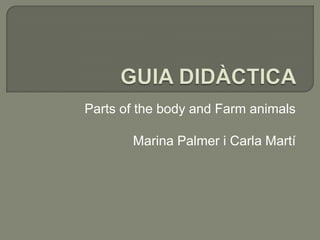 Parts of the body and Farm animals

Marina Palmer i Carla Martí

 