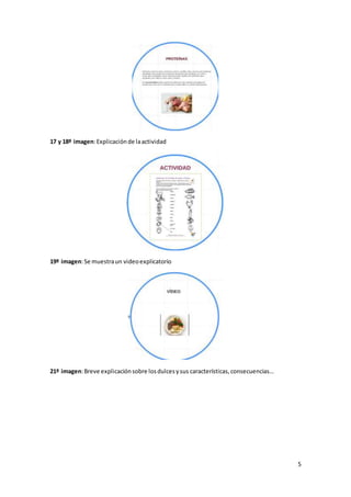 5
17 y 18º imagen:Explicaciónde laactividad
19º imagen:Se muestraun videoexplicatorio
21º imagen:Breve explicaciónsobre losdulcesysus características,consecuencias…
 