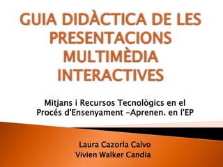 Mitjans i Recursos Tecnològics en el
Procés d'Ensenyament -Aprenen. en l'EP

Laura Cazorla Calvo
Vivien Walker Candia

 