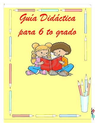 4
Guía Didáctica
para 6 to grado
 