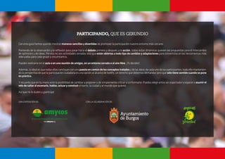 - 18 -
PARTICIPANDO, QUE ES GERUNDIO
Con esta guía hemos querido mostrar maneras sencillas y divertidas de promover la participación nuestro entorno más cercano.
Partiendo de la observación y la reflexión para pasar hacia el debate primero y después a la acción, todas estas dinámicas quieren ser propuestas para el intercambio
de opiniones y de ideas. Por eso no son actividades cerradas sino que están abiertas a todo tipo de cambios y adaptaciones para convertirlas en las herramientas más
adecuadas para cada grupo y circunstancia.
Pueden realizarse en el aula o en una reunión de amigos, en un entorno cerrado o al aire libre. ¡Tú decides!
Además, lo ideal es que todas ellas concluyan con una puesta en común de los conceptos tratados y de las ideas de cada uno de los participantes, todo ello mantenien-
do la perspectiva de que la participación ciudadana es una opción al alcance de tod@s, un derecho que debemos demandar pero que sólo tiene sentido cuando se pone
en práctica.
Y recuerda que en tu mano está la posibilidad de cambiar y proponer o de simplemente criticar y conformarte. Puedes elegir entre ser espectador y esperar o asumir el
reto de saltar al escenario, hablar, actuar y construir el barrio, la ciudad y el mundo que quieres
Así que no lo dudes y ¡participa!
UNA EXPOSICIÓN DE: 					 CON LA COLABORACIÓN DE:
 
