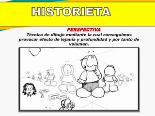 PERSPECTIVA
Técnica de dibujo mediante la cual conseguimos
provocar efecto de lejanía y profundidad y por tanto de
volumen.
 