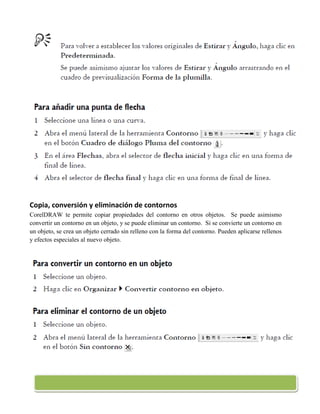 Copia, conversión y eliminación de contornos
CorelDRAW te permite copiar propiedades del contorno en otros objetos. Se puede asimismo
convertir un contorno en un objeto, y se puede eliminar un contorno. Si se convierte un contorno en
un objeto, se crea un objeto cerrado sin relleno con la forma del contorno. Pueden aplicarse rellenos
y efectos especiales al nuevo objeto.
 
