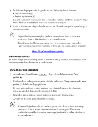 Video 10 – Como dibujar espirales

Dibujo de cuadrículas
Es posible dibujar una cuadrícula y definir el número de filas y columnas. Una cuadrícula es un
conjunto agrupado de rectángulos que se pueden separar.
 