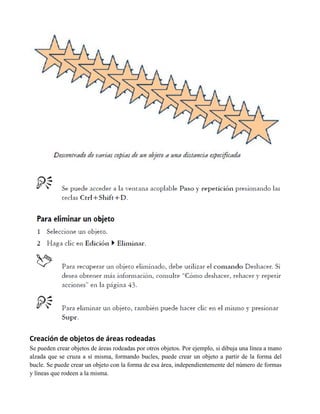Creación de objetos de áreas rodeadas
Se pueden crear objetos de áreas rodeadas por otros objetos. Por ejemplo, si dibuja una línea a mano
alzada que se cruza a sí misma, formando bucles, puede crear un objeto a partir de la forma del
bucle. Se puede crear un objeto con la forma de esa área, independientemente del número de formas
y líneas que rodeen a la misma.
 