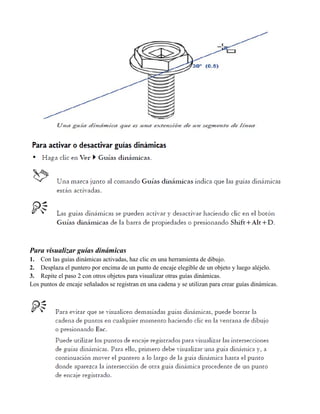 Para visualizar guías dinámicas
1. Con las guías dinámicas activadas, haz clic en una herramienta de dibujo.
2. Desplaza el puntero por encima de un punto de encaje elegible de un objeto y luego aléjelo.
3. Repite el paso 2 con otros objetos para visualizar otras guías dinámicas.
Los puntos de encaje señalados se registran en una cadena y se utilizan para crear guías dinámicas.
 