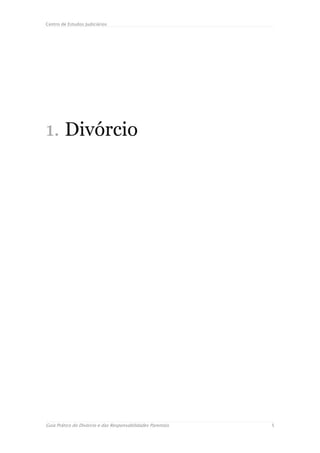 Centro de Estudos Judiciários




1. Divórcio




Guia Prático do Divórcio e das Responsabilidades Parentais   5
 