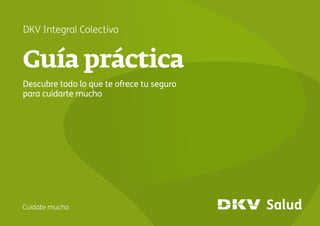 1
Guía práctica DKV Integral Colectivo
Guía práctica
Descubre todo lo que te ofrece tu seguro
para cuidarte mucho
DKV Integral Colectivo
 