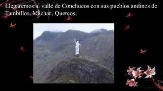 Llegaremos al valle de Conchucos con sus pueblos andinos de
Tambillos, Máchac, Quercos,
 