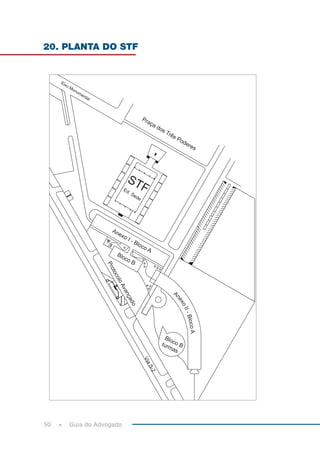 50 Guia do Advogado
Eixo Monumental
Praça dos Três Poderes
STFEd. Sede
Anexo I - Bloco A
Bloco B
A
nexoII-BlocoA
Bloco Bturmas
ViaS-2
ProtocoloAvançado
20. PLANTA DO STF
 