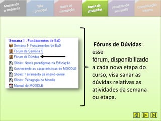 Fóruns de Dúvidas:
esse
fórum, disponibilizado
a cada nova etapa do
curso, visa sanar as
dúvidas relativas as
atividades da semana
ou etapa.
 