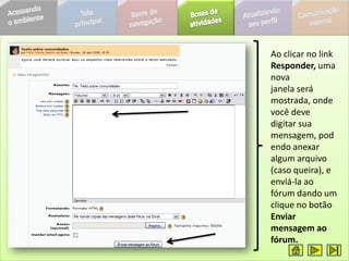 Ao clicar no link
Responder, uma
nova
janela será
mostrada, onde
você deve
digitar sua
mensagem, pod
endo anexar
algum arquivo
(caso queira), e
enviá-la ao
fórum dando um
clique no botão
Enviar
mensagem ao
fórum.
 