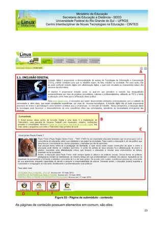 13
Ministério da Educação
Secretaria de Educação a Distância - SEED
Universidade Federal do Rio Grande do Sul – UFRGS
Centro Interdisciplinar de Novas Tecnologias na Educação - CINTED
Figura 03 - Página de submódulo - conteúdo
As páginas de conteúdo possuem elementos em comum, são eles:
A
B
C
D E F
 