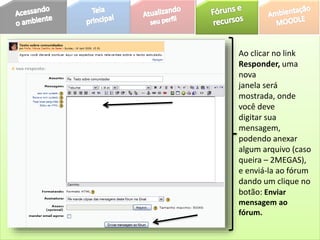 Ao clicar no link
Responder, uma
nova
janela será
mostrada, onde
você deve
digitar sua
mensagem,
podendo anexar
algum arquivo (caso
queira – 2MEGAS),
e enviá-la ao fórum
dando um clique no
botão: Enviar
mensagem ao
fórum.
 
