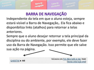 A tela principal do ambiente de ensino a distância e a tela principal de cada módulo, é dividida em caixas. Na tela principal, são visualizadas as seguintes caixas:Informações e Contato:   E-mail de contato direto com a administração do curso.
