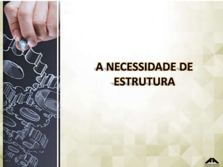 A NECESSIDADE DE
ESTRUTURA

 