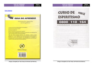 GUIA DO APRENDIZ
EDGARD ARMOND
Página
2 de 123
(Pregue o Evangelho em Todo Tempo. Se Precisar Use Palavras.)
CAPA (VERSO)
GUIA DO APRENDIZ
EDGARD ARMOND
Página
123 de 123
(Pregue o Evangelho em Todo Tempo. Se Precisar Use Palavras.)
 