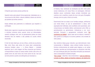 GUIA DO APRENDIZ
EDGARD ARMOND
Página
96 de 123
(Pregue o Evangelho em Todo Tempo. Se Precisar Use Palavras.)
O Espírito para evoluir precisa purificar-se.
Quando evolui para adquirir forma aparencial, materializou-se, e,
nas provas da vida inferior, adquiriu defeitos e deixou-se dominar
por paixões que ainda conserva.
Esses defeitos são justamente os obstáculos que impedem a
purificação.
Dentre eles o egoísmo é aquele que mais alimenta o Eu inferior e
o indivíduo somente evolui quando vence as inferioridades;
quando consegue viver com os pensamentos postos em alvos
elevados fora da matéria e das paixões do mundo inferior
encarnado.
E não há maior ideal que unir-se a Deus, unindo-se ao próximo.
Mas como Deus está acima de nossa atual compreensão,
devemos focalizar Jesus —- o Divino Mestre — entidade
espiritual, que é uma imagem de Deus acessível aos homens,
correspondendo a todos os nossos anelos, tendo a Ele como um
padrão divino de vida moral, alvo muito acima de nós, mas que
se toma próximo quando nos esforçamos por alcançá-Lo.
GUIA DO APRENDIZ
EDGARD ARMOND
Página
29 de 123
(Pregue o Evangelho em Todo Tempo. Se Precisar Use Palavras.)
A História, mas, sobretudo as revelações que têm vindo pelos
canais mediúnicos, em nosso País e no estrangeiro, informam
detalhes pouco conhecidos dessa jornada inolvidável que
culminou com o sacrifício cruento da cruz e do qual o Evangelho
emergiu como luz para o futuro do mundo.
Examinando bem as coisas e em humilde analogia, verificamos
que nesse tempo, os que se apresentavam a Jesus, sem
aspirações bem definidas, eram acolhidos como aprendizes, sem
compromissos de trabalho efetivo; permaneciam junto d’Ele ou
periodicamente se aproximavam, limitando-se a ver, ouvir,
aprender, formando o agrupamento conhecido como “Os
quinhentos da Galiléia”, grupo esse que se reduziu a setenta e
dois quando se configurou e se tomou patente a má vontade do
clero judaico.
Aos membros desse grupo reduzido, que demonstravam maior
compreensão e fidelidade, Jesus atribuía tarefas menores e
fornecia conhecimentos de caráter geral religioso e, em certas
ocasiões, permitia que acompanhassem os discípulos mais fiéis
em suas andanças pelo país. Dava-lhes instruções que deixavam
clara a necessidade da testemunhação.
“Ide e pregai’’, dizia-lhes, mas acrescentava: “curai os enfermos,
consolai os aflitos, afastai os Espíritos malignos, dai testemunho
 