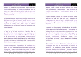 GUIA DO APRENDIZ
EDGARD ARMOND
Página
72 de 123
(Pregue o Evangelho em Todo Tempo. Se Precisar Use Palavras.)
tentativa que, nesse caso, deve recomeçar, mas se o fracasso
repetir-se, então somente um acontecimento que cale fundo no
corpo ou no Espírito (uma interferência espiritual, um revés
grave, uma doença, por exemplo) terá a virtude de recolocá-lo no
caminho abandonado.
Na realidade o aprendiz, no seu íntimo, preferiu o prazer físico ao
aperfeiçoamento moral; mas quando a decisão de início é firme e
categórica, amparada por uma vontade forte ou uma necessidade
imperiosa, a tentativa surte efeito rápido, os defeitos
transformam-se em virtudes e os obstáculos se removem com
notável facilidade.
A partir do dia em que comparecem à primeira aula, os
aprendizes verificam também, e duma forma geral, que novos
horizontes se lhes vão abrindo à frente; profundas modificações
se vão processando no seu psiquismo e na saúde física; novos
alentos e esperanças vão surgindo e energias desconhecidas
penetram-lhes nas almas, impulsionando-os ao prosseguimento e
à distensão dos esforços iniciados.
Verificam também que os sentimentos se vão modificando para
melhor, em todos os sentidos; surgindo uma maior capacidade de
compreender e de agir, de perdoar agravos, inclusive em relação
a desafetos; de encarar e sofrer suas provações corajosamente.
GUIA DO APRENDIZ
EDGARD ARMOND
Página
53 de 123
(Pregue o Evangelho em Todo Tempo. Se Precisar Use Palavras.)
Ademais, quando o aprendiz se inscreve na Escola, sabe porque
o faz; e o que deseja é justamente isso, a saber: transformar-se
moralmente, evangelizar-se e receber o auxílio que se lhe dá
para isso.
E logo às primeiras aulas isso lhe é exposto com clareza, com a
advertência de que se o que busca não é exatamente a
evangelização, nas bases em que a Escola a oferece, melhor
será não prosseguir, porque certamente não haverá êxito na
frequência.
E aqueles que, mesmo assim, persistem e não se devotam,
tomam-se em curto prazo desambientados e incompatíveis. E
dessa forma opera-se um selecionamento dos elementos mais
aproveitáveis e de maior interesse para a propagação da
Doutrina; porque a finalidade da Escola, repetimos, não é
transmitir conhecimentos acadêmicos, comuns, mas,
exclusivamente, encaminhar o esforço de evangelização dos que
a procuram.
Por outro lado, a Escola não mantém controle de conduta
propriamente dita, mas de aproveitamento do esforço de
renovação; e os ensinamentos dados, as regras e instruções
fornecidas, os atendimentos prestados, o auxílio para ajudar o
despertamento das consciências a respeito do que é justo ou
 