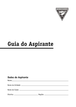 Guia do Aspirante




Dados do Aspirante
Nome:

Nome da Unidade:

Nome do Clube:

Distrito:            Região:
 