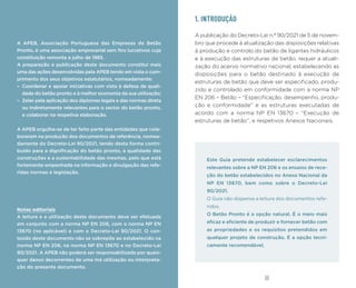 03
02
1. INTRODUÇÃO
A publicação do Decreto-Lei n.º 90/2021 de 5 de novem-
bro que procede à atualização das disposições relativas
à produção e controlo do betão de ligantes hidráulicos
e à execução das estruturas de betão, requer a atuali-
zação do acervo normativo nacional, estabelecendo as
disposições para o betão destinado à execução de
estruturas de betão que deve ser especificado, produ-
zido e controlado em conformidade com a norma NP
EN 206 – Betão – “Especificação, desempenho, produ-
ção e conformidade” e as estruturas executadas de
acordo com a norma NP EN 13670 – “Execução de
estruturas de betão”, e respetivos Anexos Nacionais.
A APEB, Associação Portuguesa das Empresas de Betão
Pronto, é uma associação empresarial sem fins lucrativos cuja
constituição remonta a julho de 1985.
A preparação e publicação deste documento constitui mais
uma das ações desenvolvidas pela APEB tendo em vista o cum-
primento dos seus objetivos estatutários, nomeadamente:
– Coordenar e apoiar iniciativas com vista à defesa da quali-
dade do betão pronto e à melhor economia da sua utilização;
– Zelar pela aplicação dos diplomas legais e das normas direta
ou indiretamente relevantes para o sector do betão pronto,
e colaborar na respetiva elaboração.
A APEB orgulha-se de ter feito parte das entidades que cola-
boraram na produção dos documentos de referência, nomea-
damente do Decreto-Lei 90/2021, tendo desta forma contri-
buído para a dignificação do betão pronto, a qualidade das
construções e a sustentabilidade das mesmas, pelo que está
fortemente empenhada na informação e divulgação das refe-
ridas normas e legislação.
Notas editoriais
A leitura e a utilização deste documento deve ser efetuada
em conjunto com a norma NP EN 206, com o norma NP EN
13670 (no aplicável) e com o Decreto-Lei 90/2021. O con-
teúdo deste documento não se sobrepõe ao estabelecido na
norma NP EN 206, na norma NP EN 13670 e no Decreto-Lei
90/2021. A APEB não poderá ser responsabilizada por quais-
quer danos decorrentes de uma má utilização ou interpreta-
ção do presente documento.
Este Guia pretende estabelecer esclarecimentos
relevantes sobre a NP EN 206 e os ensaios de rece-
ção do betão estabelecidos no Anexo Nacional da
NP EN 13670, bem como sobre o Decreto-Lei
90/2021.
O Guia não dispensa a leitura dos documentos refe-
ridos.
O Betão Pronto é a opção natural. É o meio mais
eficaz e eficiente de produzir e fornecer betão com
as propriedades e os requisitos pretendidos em
qualquer projeto de construção. É a opção tecni-
camente recomendável.
 