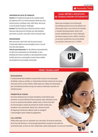 Como obter o estatuto
de trabalhador-estudante?

Basta que entregues uma declaração
da entidade patronal na tua faculdade com
informação sobre o teu horário de trabalho
e funções desempenhadas, dentro dos
prazos estabelecidos por cada instituição
de ensino superior para o efeito. Contacta
os serviços académicos da tua faculdade
ou consulta o Decreto-Lei n.º 7/2009.
 