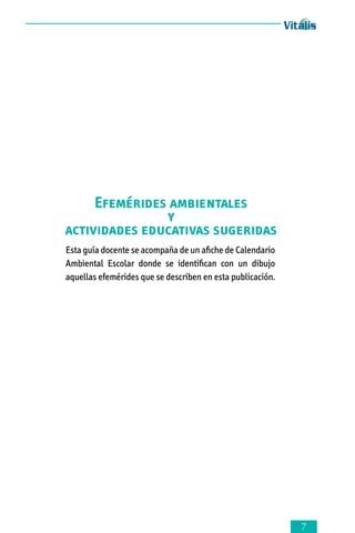 Efemérides ambientales
y
actividades educativas sugeridas
Esta guía docente se acompaña de un afiche de Calendario
Ambiental Escolar donde se identifican con un dibujo
aque­llas efemérides que se describen en esta publicación.



 
